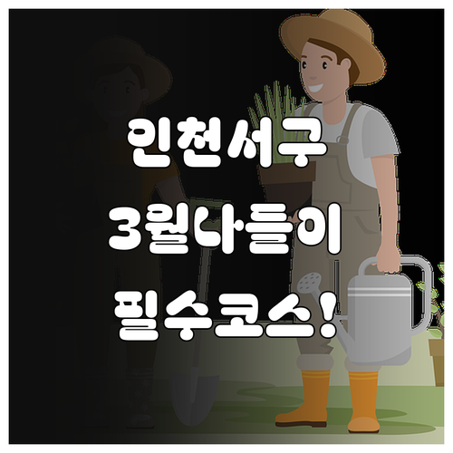 인천 서구 3월 나들이 추천 장소 국..