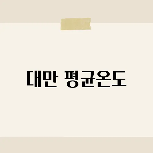 대만 평균온도, 생각보다 괜찮은 이유