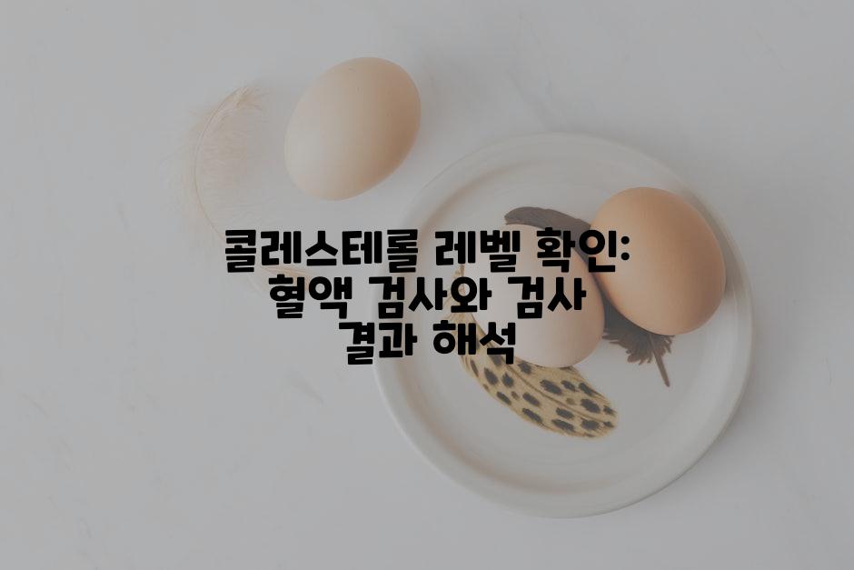 콜레스테롤 레벨 확인: 혈액 검사와 검사 결과 해석