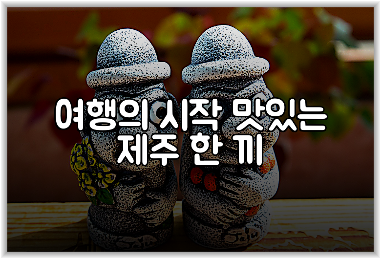 여행의 시작 맛있는 제주 한 끼