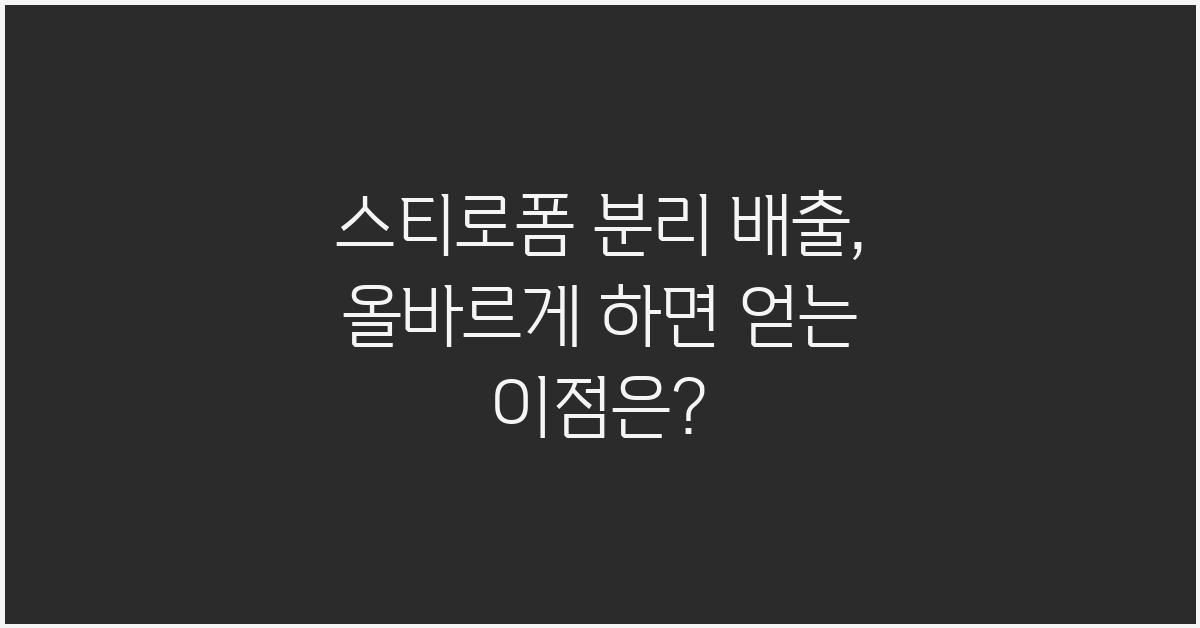 스티로폼 분리 배출: 올바르게 하면 어떤 좋은 점이 있나요?