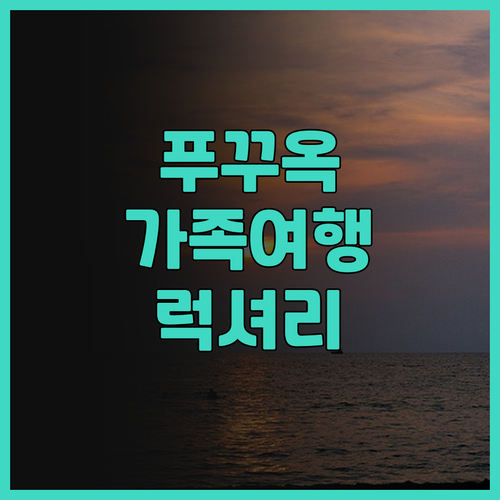 푸꾸옥에서 가족과 함께 즐기는 럭셔리