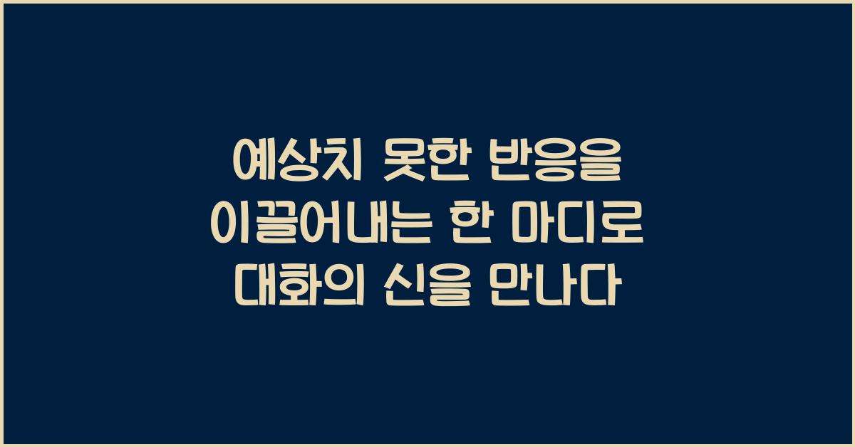 예상치 못한 반응을 이끌어내는 한 마디