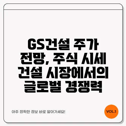 GS건설 주가 전망, 주식 시세 건설 시장에서의 글로벌 경쟁력