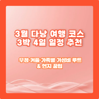 3월 다낭 여행 코스 — 3박 4일 일정 추천|우정·커플·가족별 가성비 루트 & 현지 꿀팁