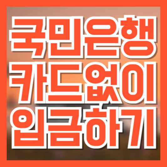 국민은행 카드 없이 입금하는 방법, 무카드 ATM 입금 순서 총정리