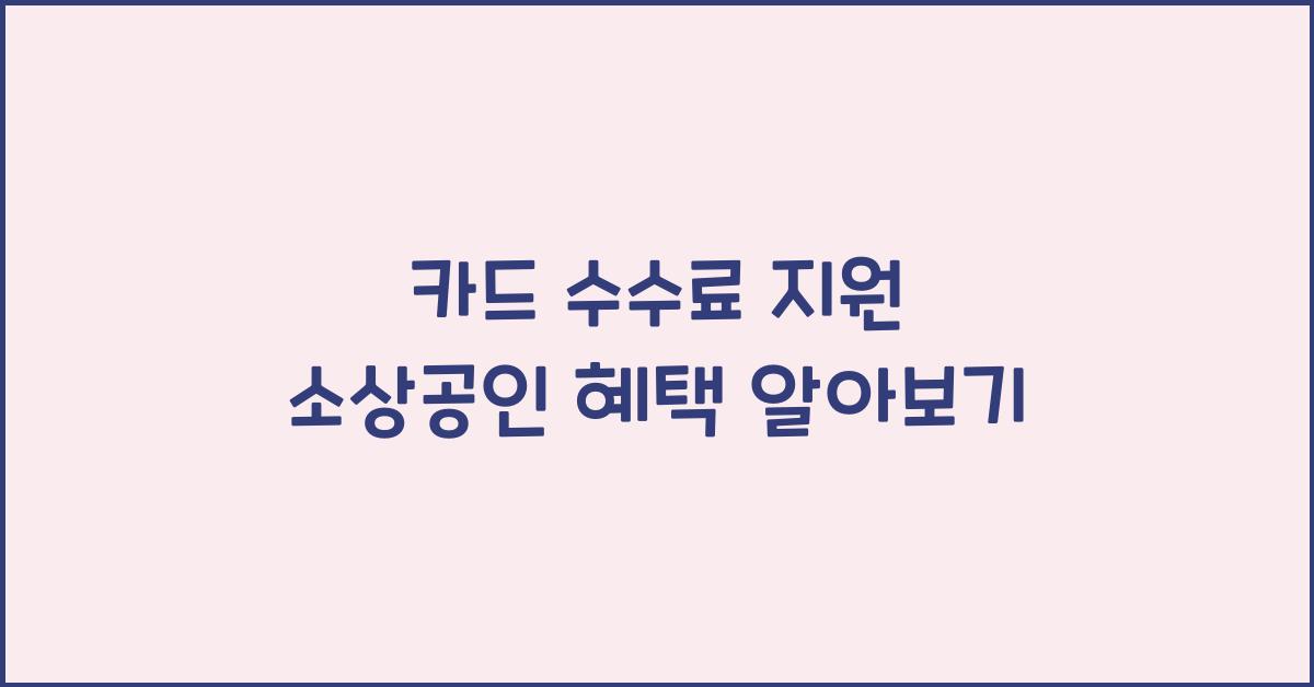 카드 수수료 지원 소상공인 혜택