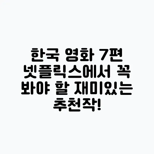 한국 영화 7편 넷플릭스에서 꼭 봐야 할 재미있는 추천작!