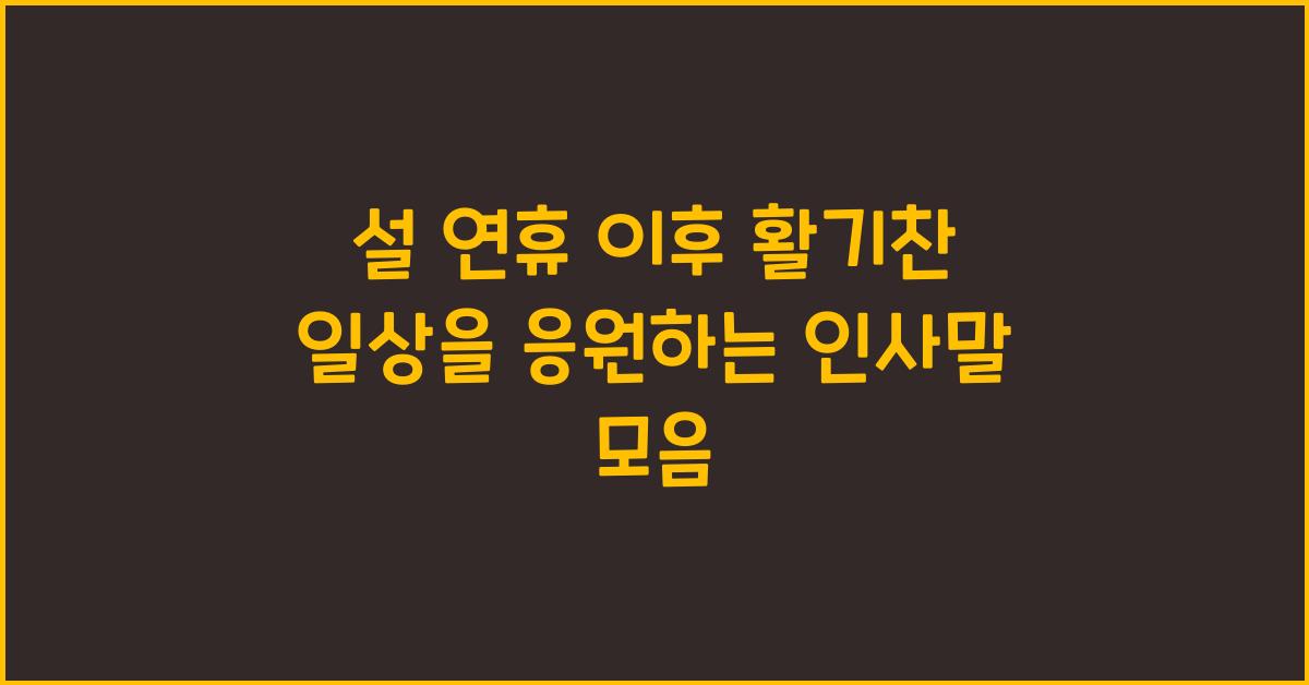 설 연휴 이후 활기찬 일상을 응원하는 인사말
