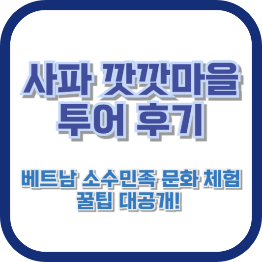 [사파 깟깟마을 투어 후기] 베트남 소수민족 문화 체험, 꿀팁 대공개!