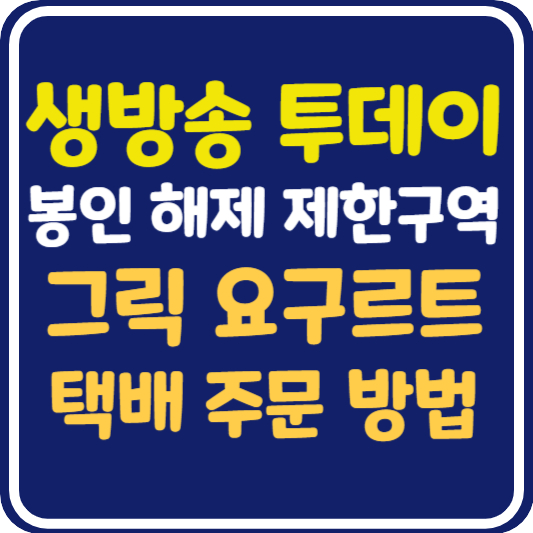 생방송 투데이 그릭 요구르트 택배 주문 방법 : 봉인 해제 제한구역