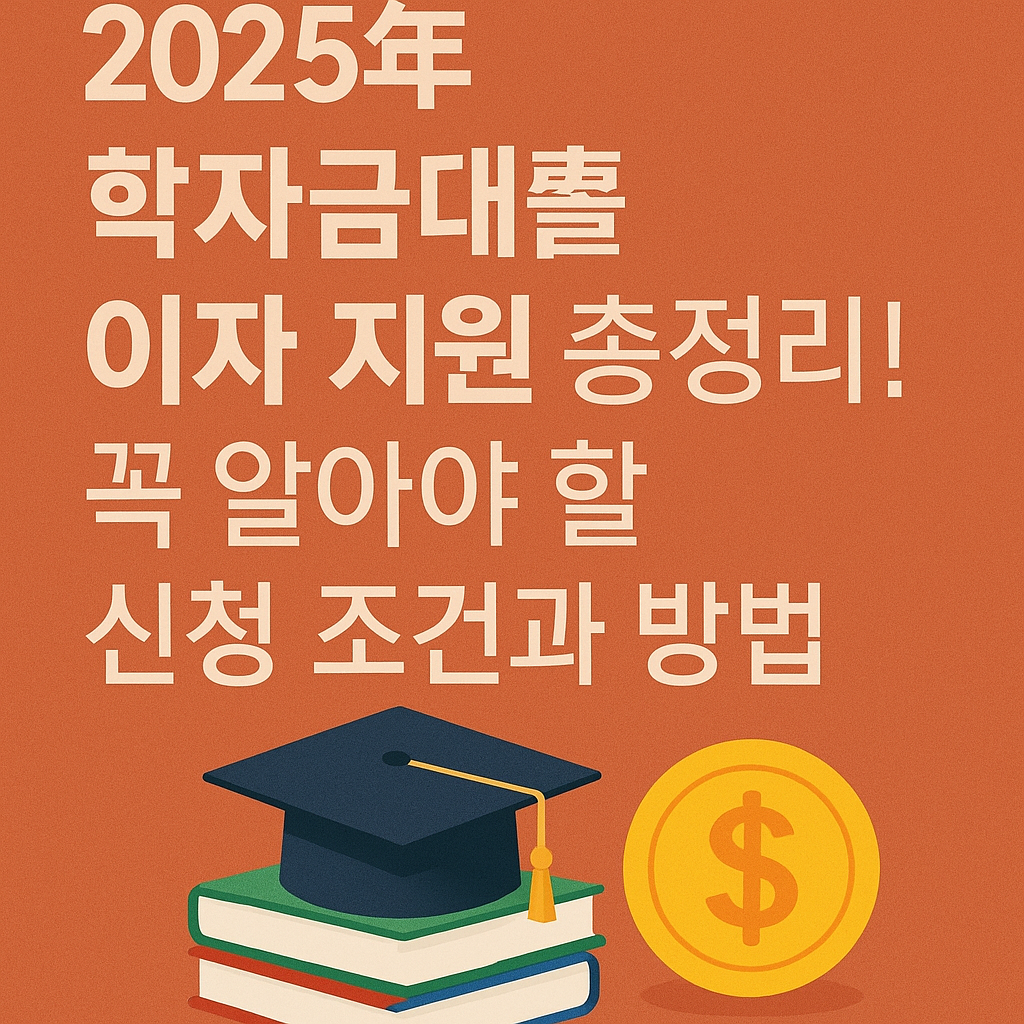 2025년 학자금대출 이자 지원 총정리! 꼭 알아야 할 신청 조건과 방법