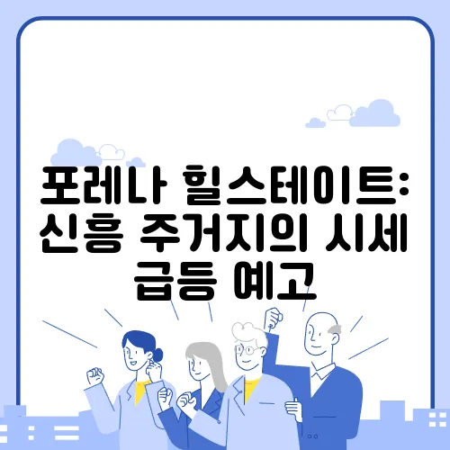 포레나 힐스테이트: 신흥 주거지의 시세 급등 예고