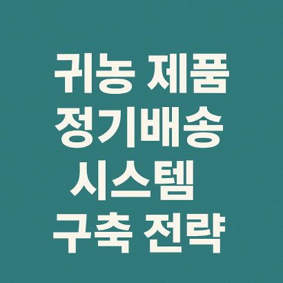 귀농 제품 정기배송 시스템 구축 전략