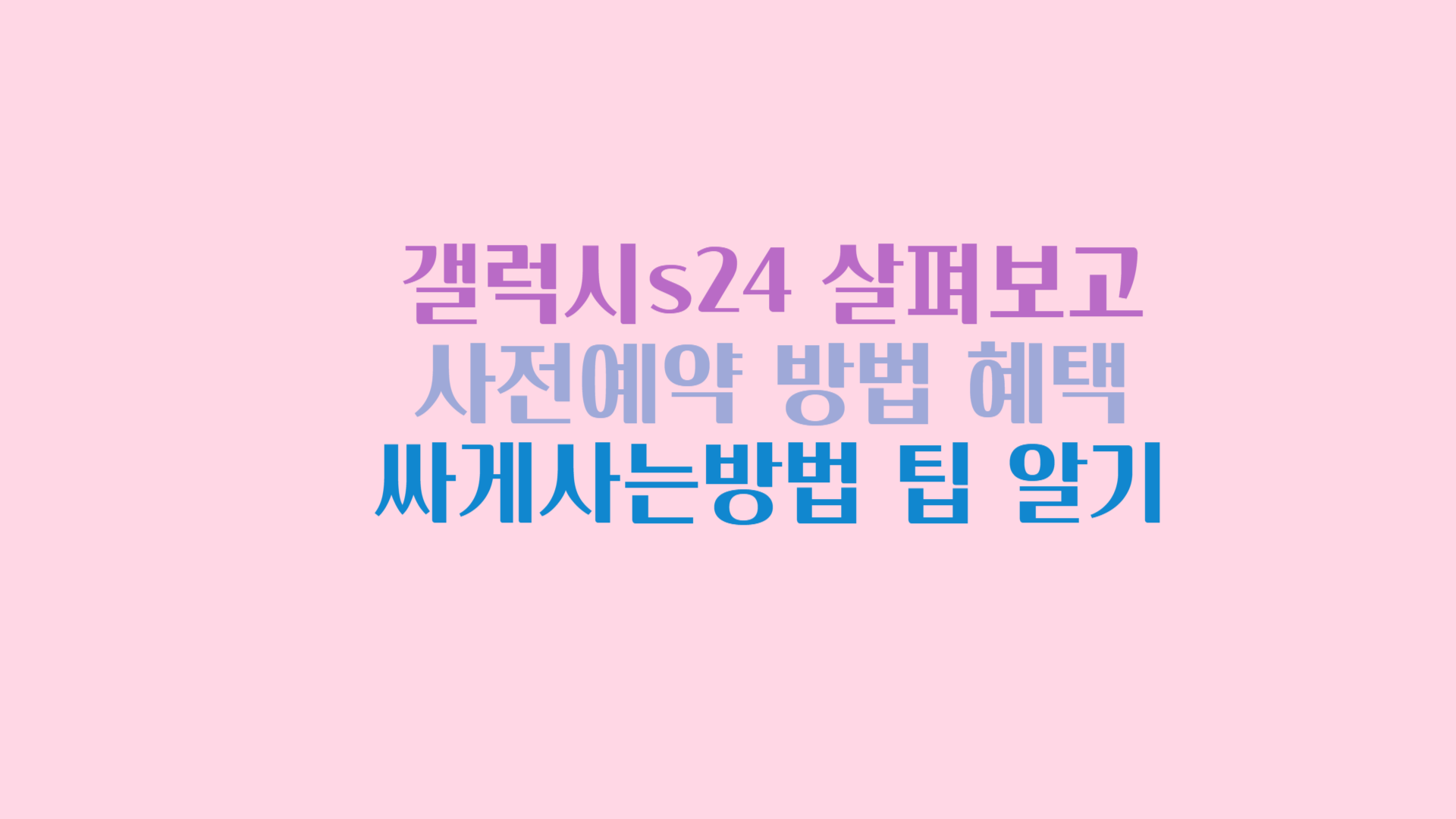 갤럭시s24 살펴보고 사전예약 방법 혜택 싸게사는방법 팁 알기