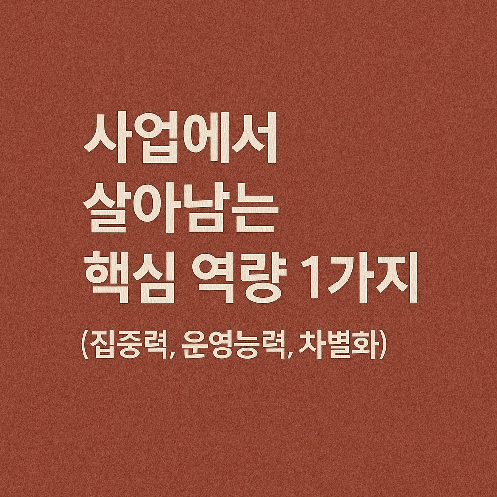 사업에서 살아남는 핵심 역량 1가지 (집중력, 운영능력, 차별화)