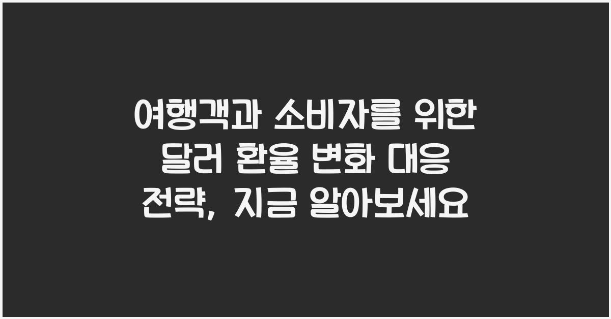 여행객과 소비자를 위한 달러 환율 변화 대응 전략