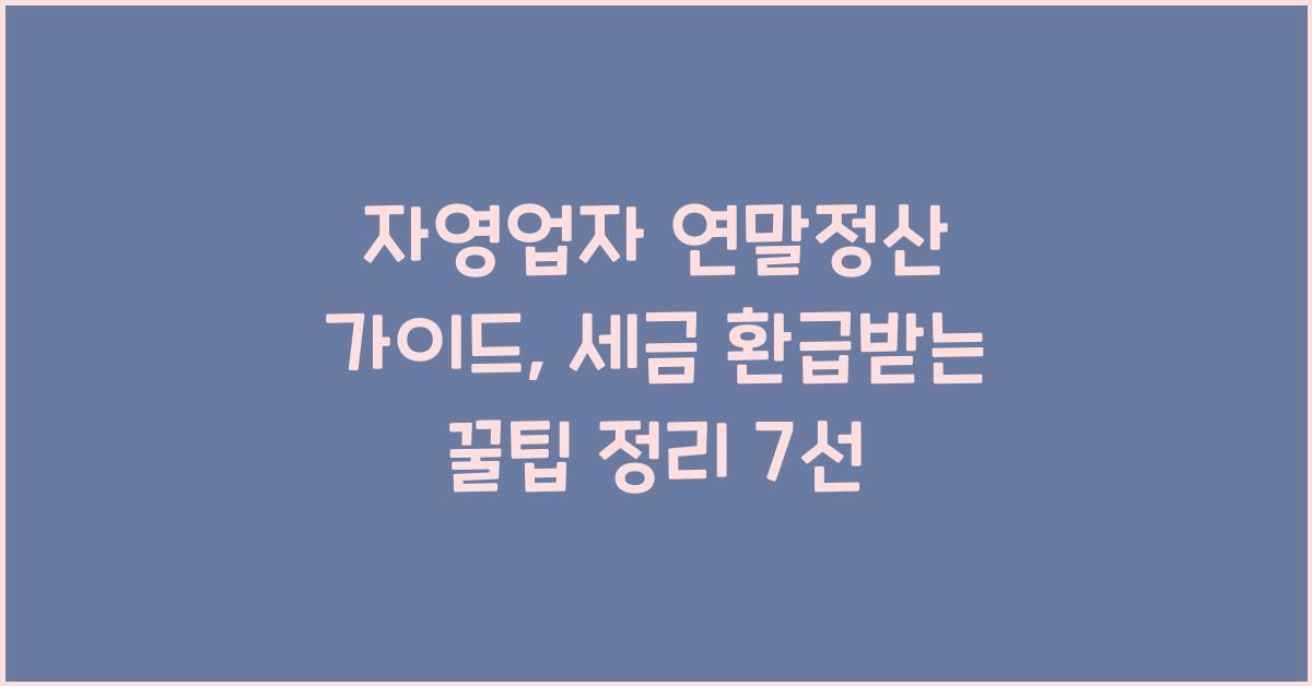 자영업자 연말정산 가이드: 세금 환급받는 꿀팁 정리