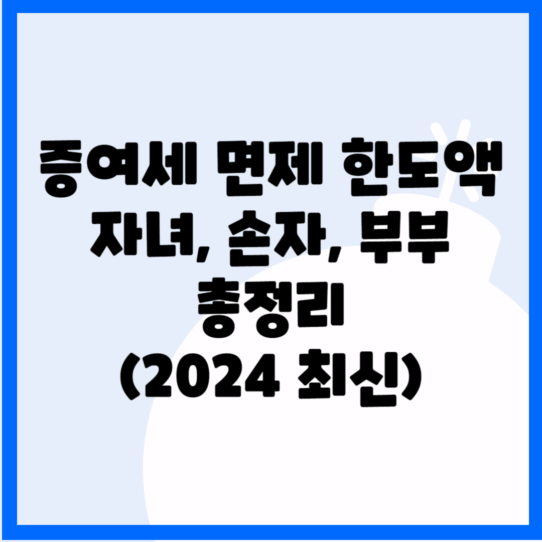 증여세 면제 한도액 자녀, 손자, 부부 총정리(2024최신) 블로그 썸내일 사진