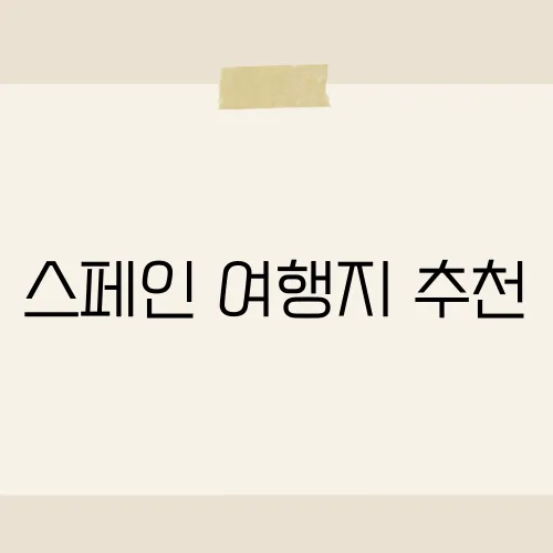 스페인 여행지 추천, 꼭 방문해야 할 숨은 명소는 어디?