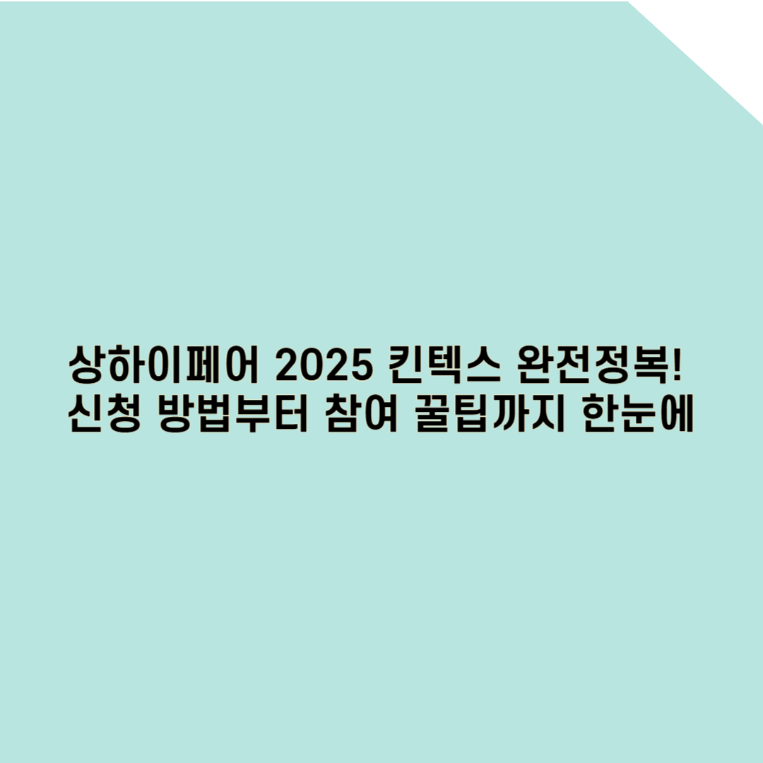 상하이페어 2025 킨텍스 완전정복! 신청 방법부터 참여 꿀팁까지 한눈에