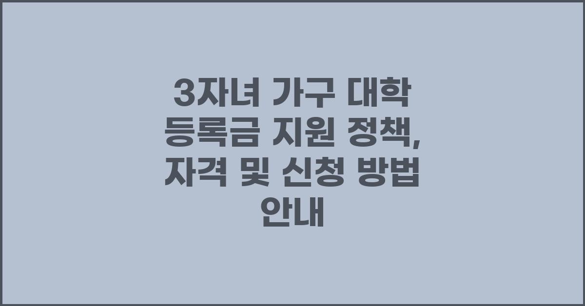 3자녀 가구 대학 등록금 지원 정책및 지원 자격 및 신청 방법