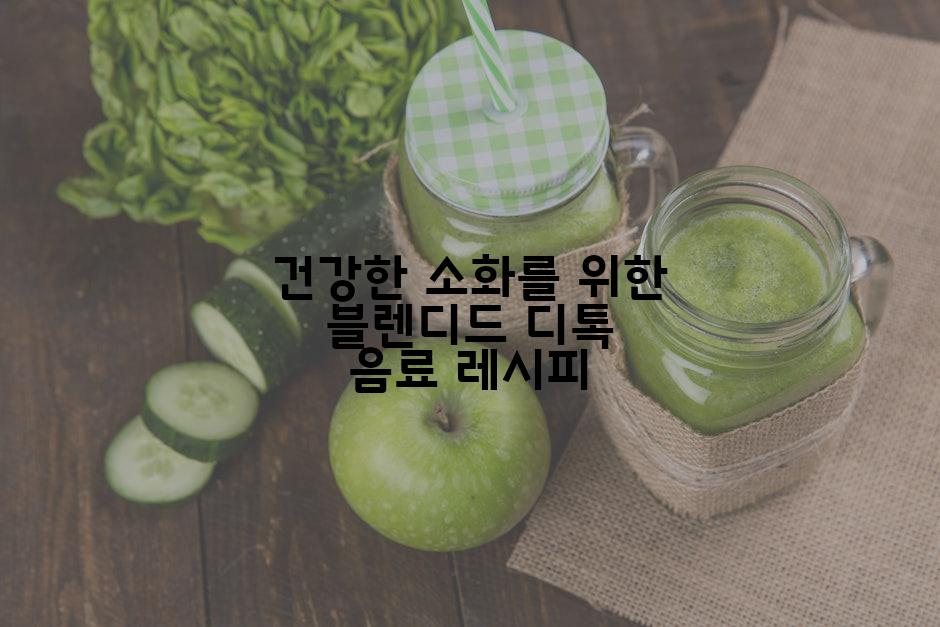 건강한 소화를 위한 블렌디드 디톡 음료 레시피