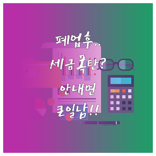 폐업 후 세금 폭탄 피하는 부가가치세..