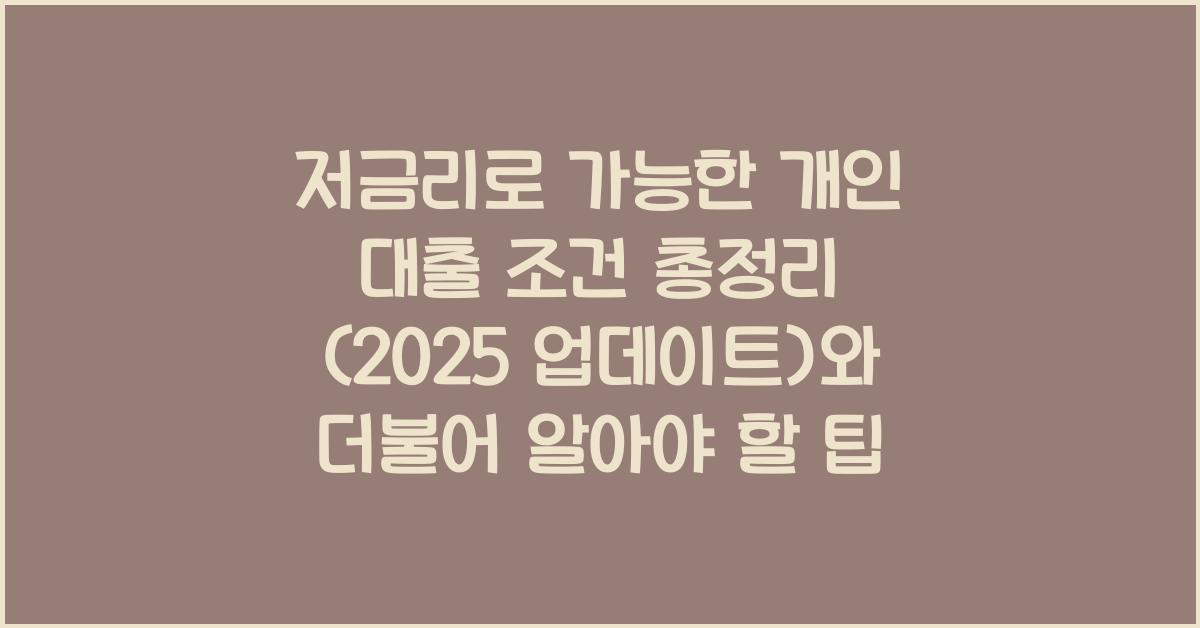 저금리로 가능한 개인 대출 조건 총정리 (2025 업데이트)
