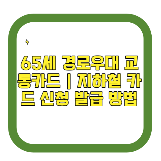 65세 경로우대 교통카드 지하철 카드 신청 발급 방법