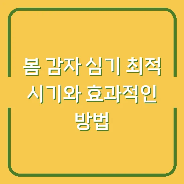 봄 감자 심기 최적 시기와 효과적인 방법
