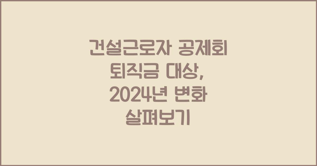 건설근로자 공제회 퇴직금 대상