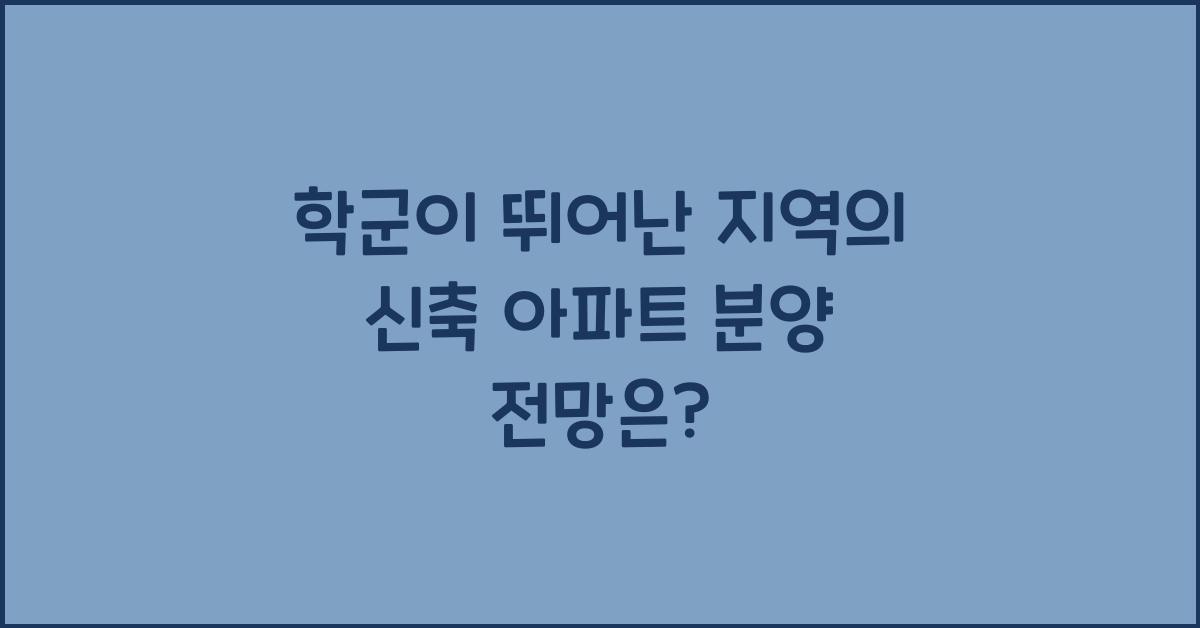 학군이 뛰어난 지역의 신축 아파트 분양 전망
