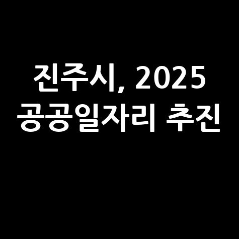 진주시 2025 상반기 공공근로 일자리사업 신청방법