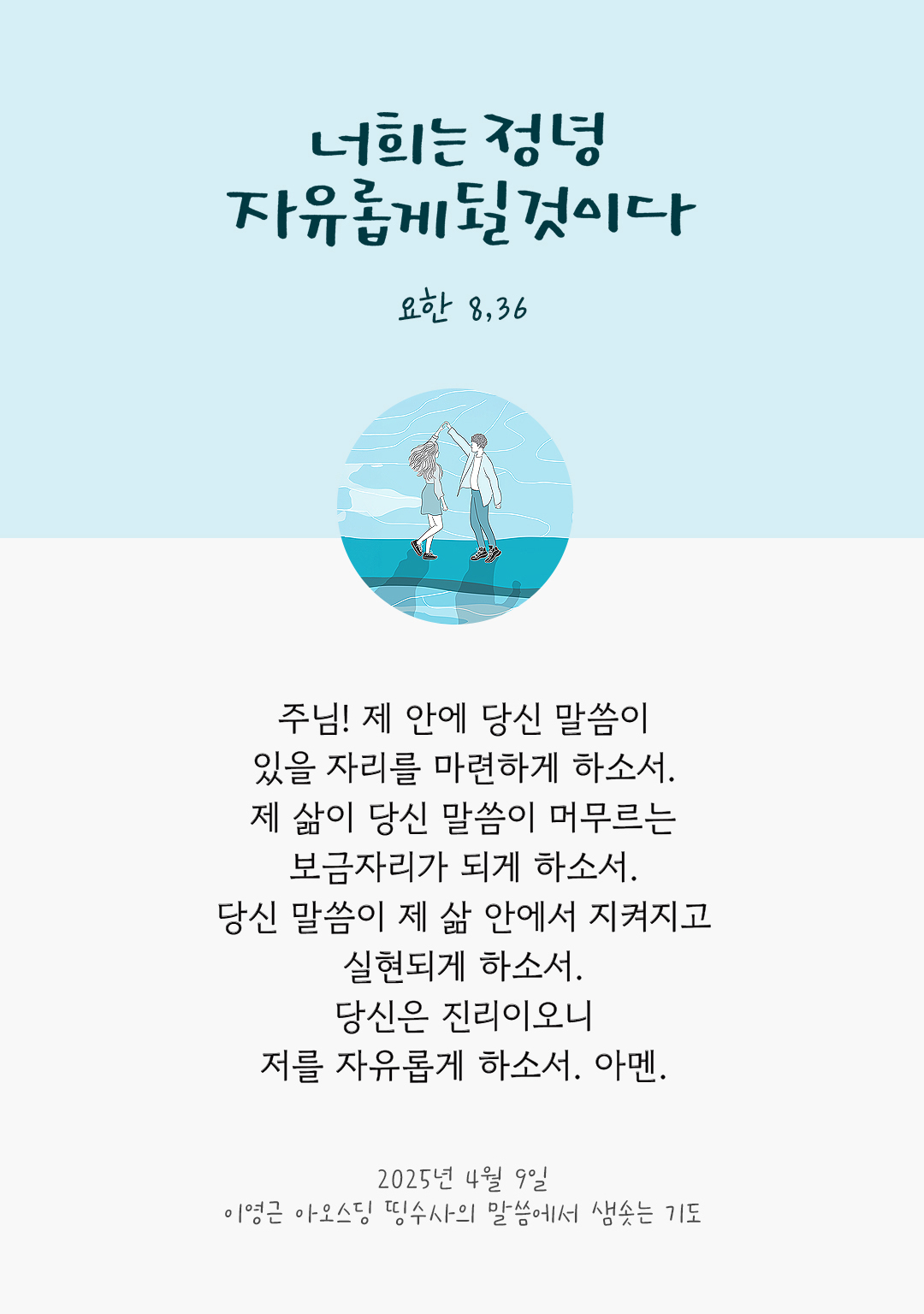 주님! 제 안에, 당신 말씀이 있을 자리를 마련하게 하소서. 제 삶이, 당신 말씀이 머무르는 보금자리가 되게 하소서. 당신 말씀이, 제 삶 안에서 지켜지고 실현되게 하소서. 당신은 진리이오니, 저를 자유롭게 하소서. 아멘.