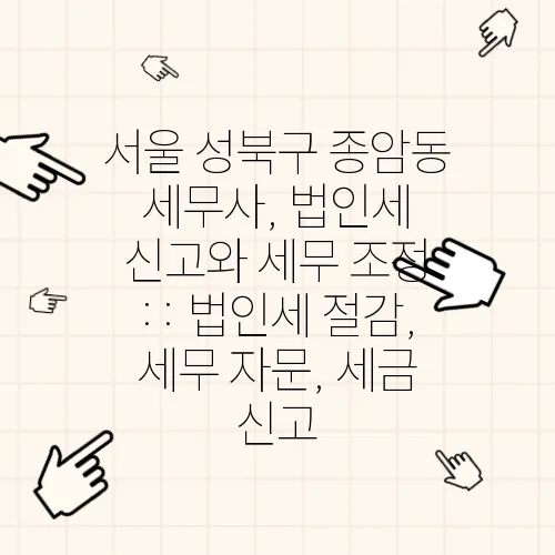 서울 성북구 종암동 세무사, 법인세 신고와 세무 조정 :: 법인세 절감, 세무 자문, 세금 신고