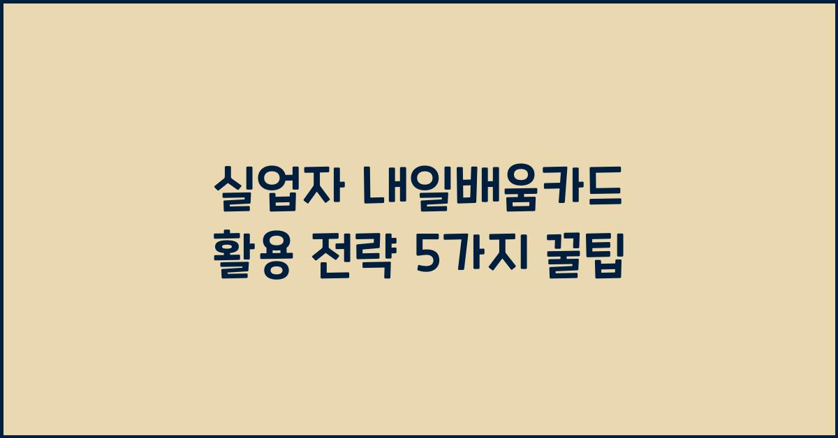 실업자 내일배움카드 활용 전략