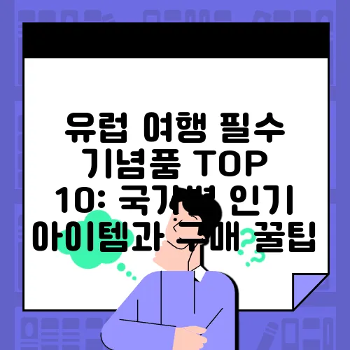 유럽 여행 필수 기념품 TOP 10: 국가별 인기 아이템과 구매 꿀팁