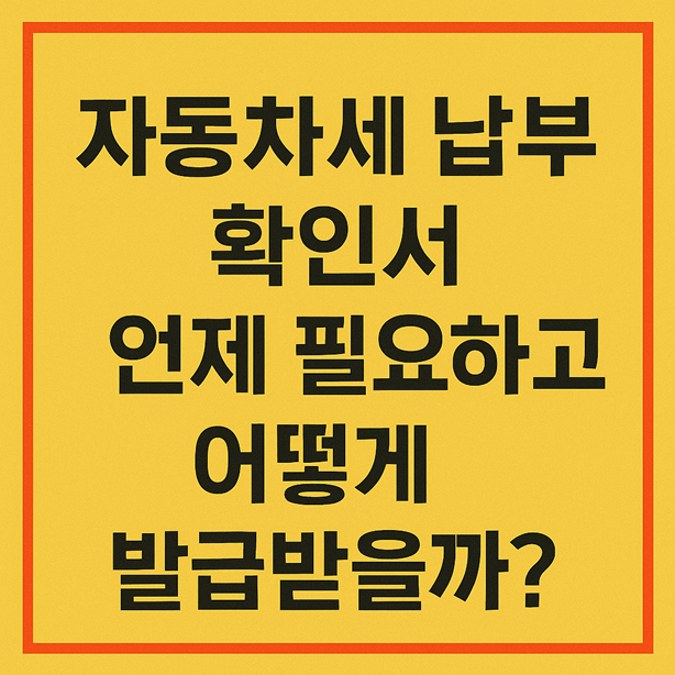 자동차세 납부 확인서, 언제 필요하고 어떻게 발급할까?