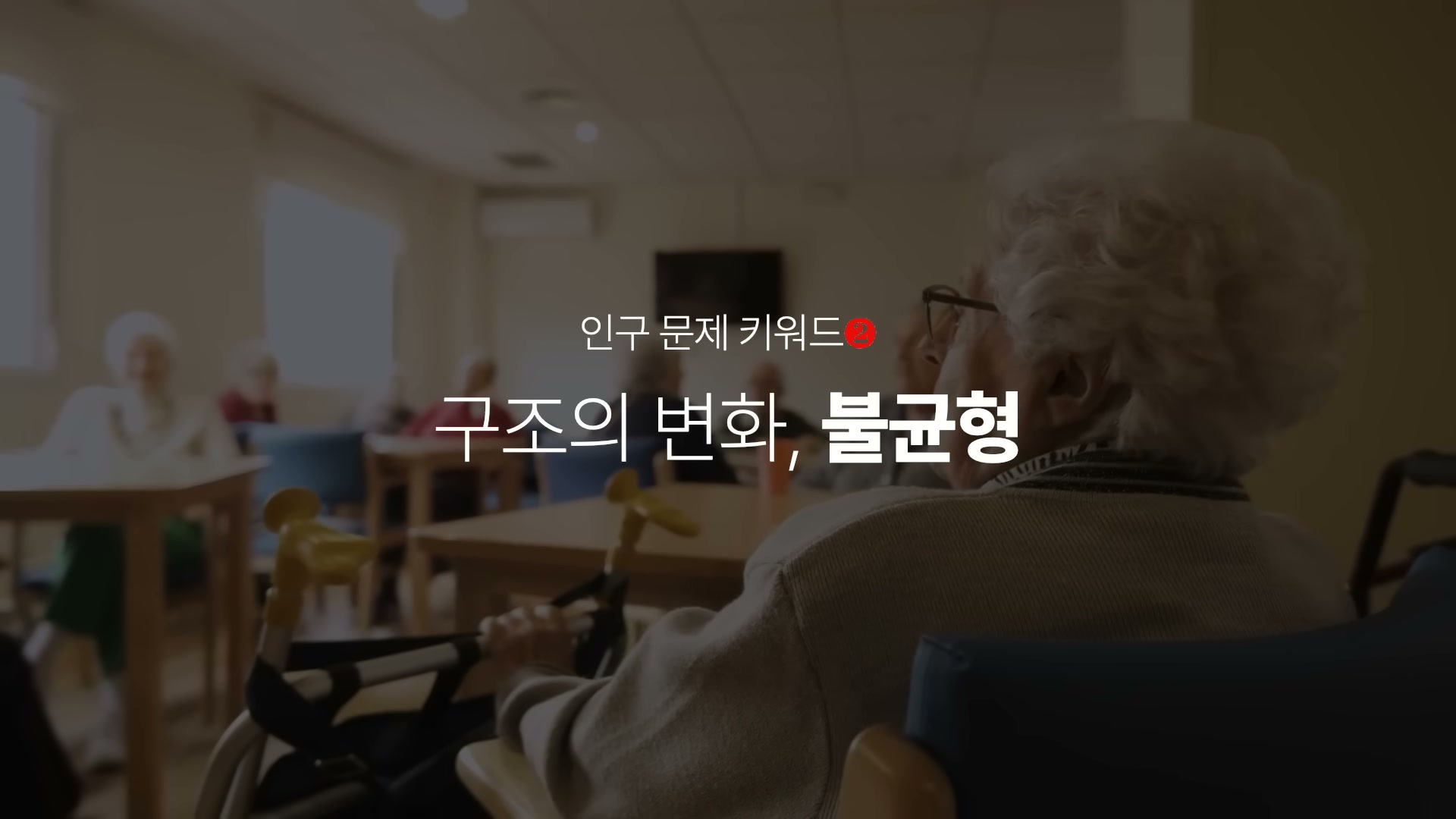요양 시설에서 휠체어에 앉은 노인이 보이는 배경 위에 인구 문제 키워드 2 구조의 변화 불균형이라는 자막이 떠 있다.