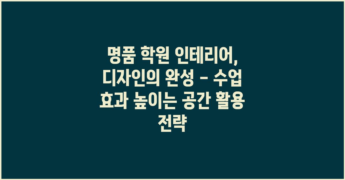 명품 학원 인테리어, 디자인의 완성