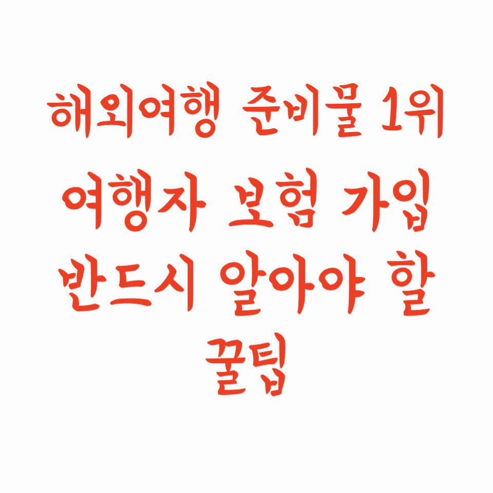 해외여행 준비물 1순위! 여행자 보험 가입 전 반드시 알아야 할 꿀팁
