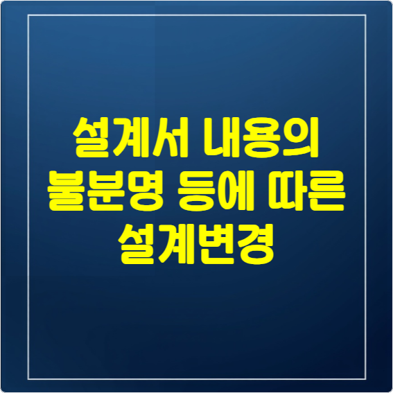 설계서 내용의 불분명 등에 따른 설계변경