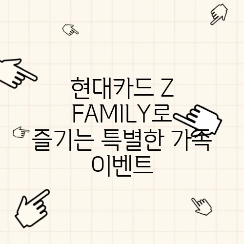 현대카드 Z FAMILY로 즐기는 특별한 가족 이벤트