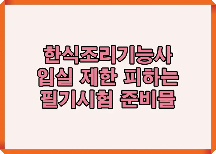 한식조리기능사 필기시험 입실 제한을 피하기 위해 꼭 챙겨야 할 준비물과 주의사항을 한눈에 정리한 안내 이미지