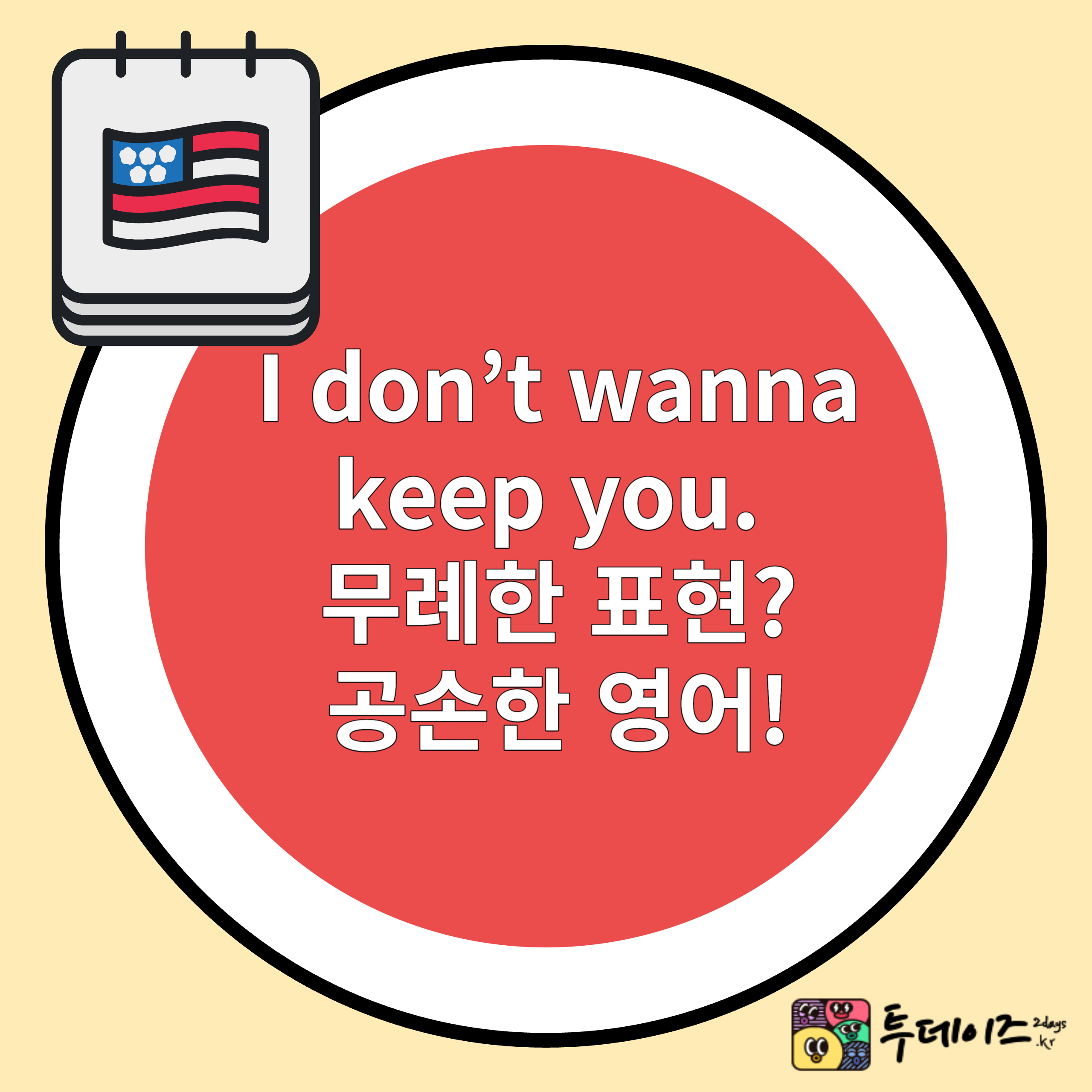 I don’t wanna keep you. 무례한 표현 ? 배려하는 표현!