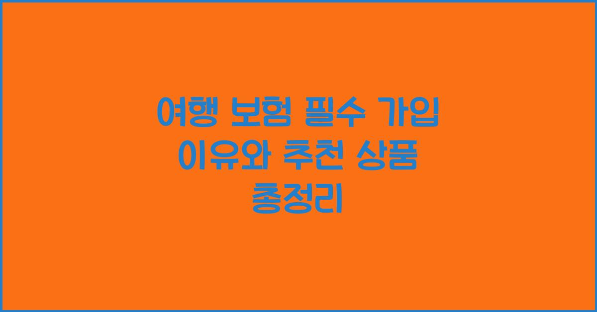 여행 보험 필수 가입 이유와 추천 상품
