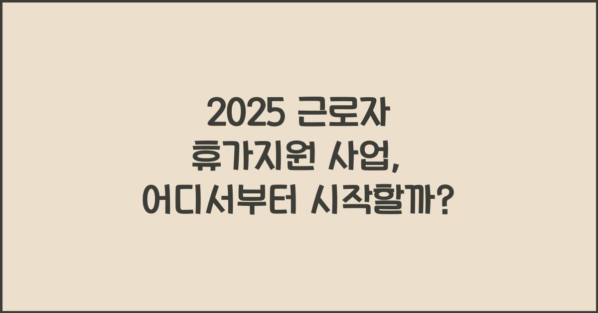 2025 근로자 휴가지원 사업
