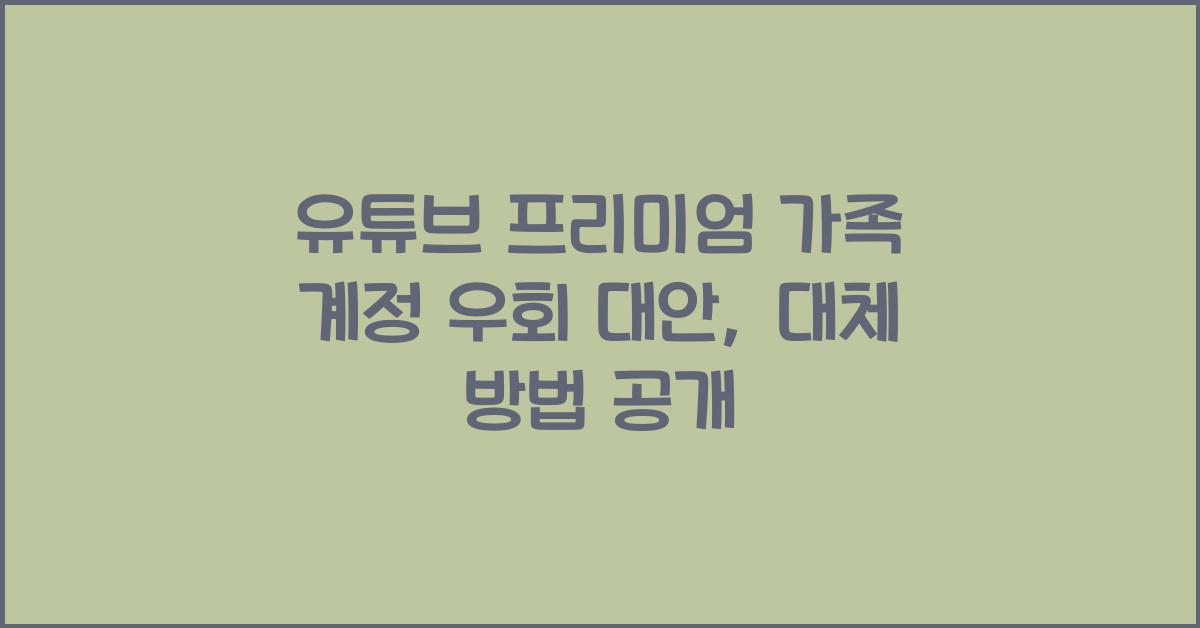 유튜브 프리미엄 가족 계정 우회 대안