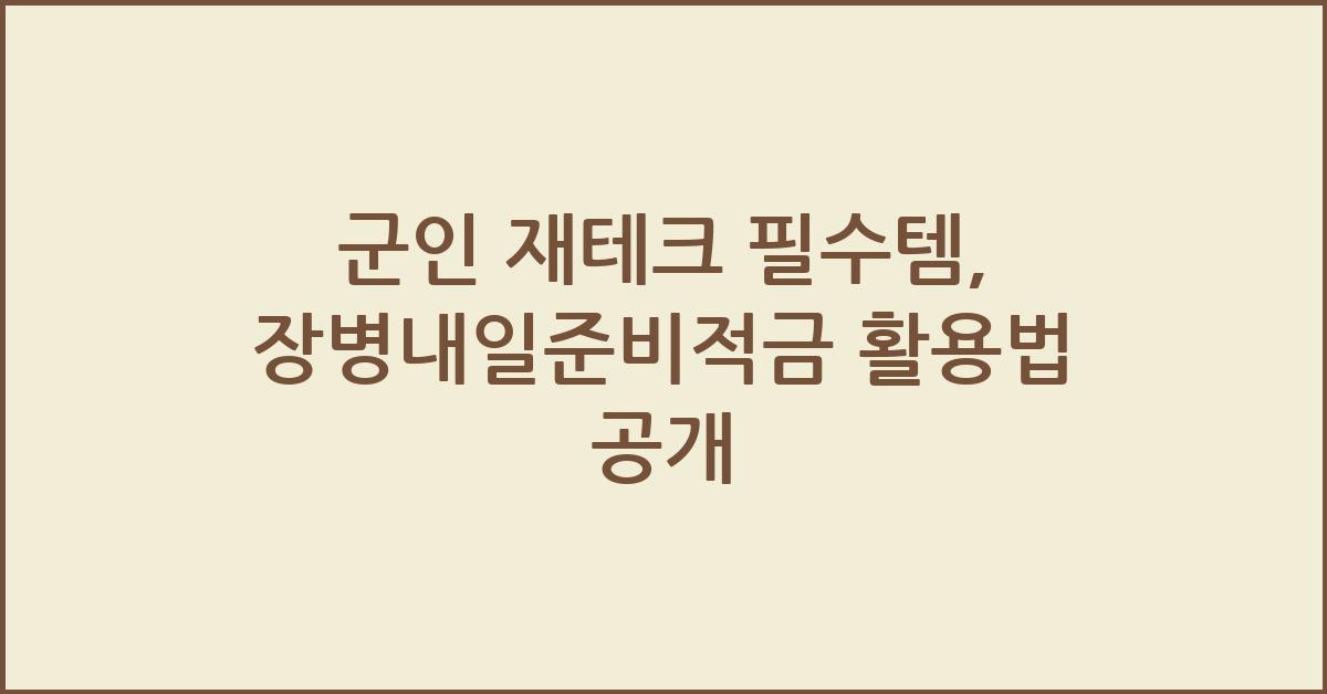 군인 재테크 필수템, 장병내일준비적금 제대로 활용하기